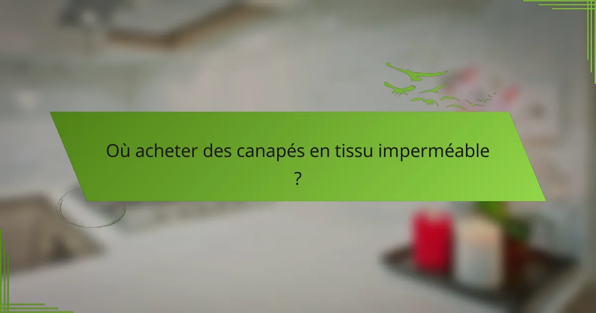 Où acheter des canapés en tissu imperméable ?